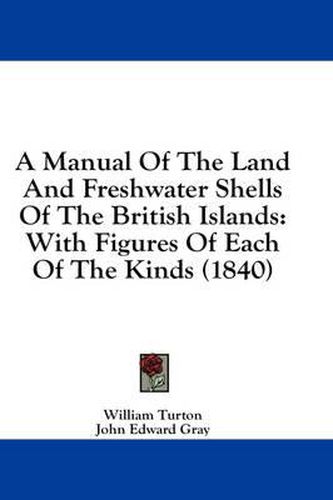 Cover image for A Manual of the Land and Freshwater Shells of the British Islands: With Figures of Each of the Kinds (1840)