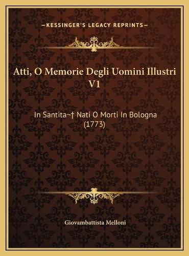 Cover image for Atti, O Memorie Degli Uomini Illustri V1: In Santita Nati O Morti in Bologna (1773)