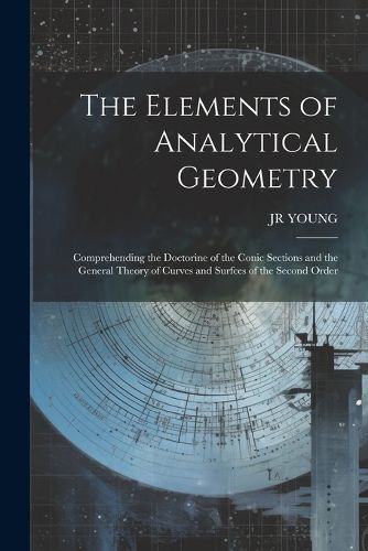 Cover image for The Elements of Analytical Geometry; Comprehending the Doctorine of the Conic Sections and the General Theory of Curves and Surfces of the Second Order