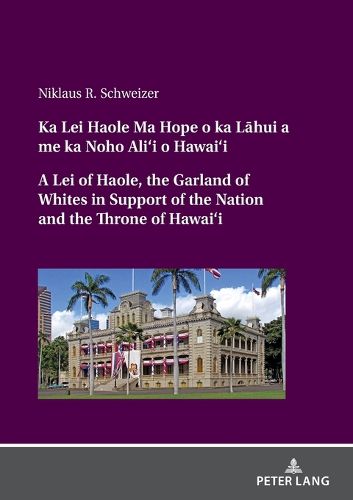 Cover image for Ka Lei Haole Ma Hope o ka La?hui a me ka Noho Ali'i o Hawai'i A Lei of Haole, the Garland of Whites in Support of the Nation and the Throne of Hawai'i