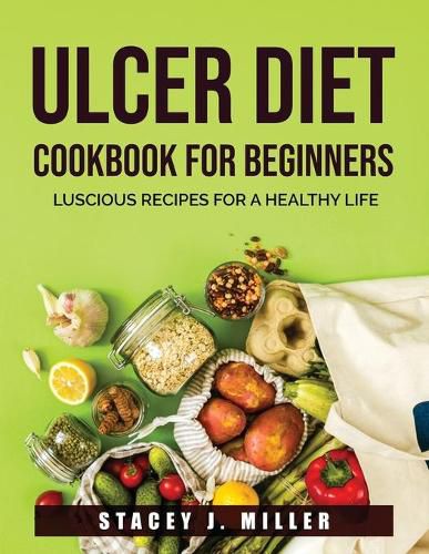 Ulcer Diet Cookbook for Beginners: Luscious Recipes for a Healthy Life