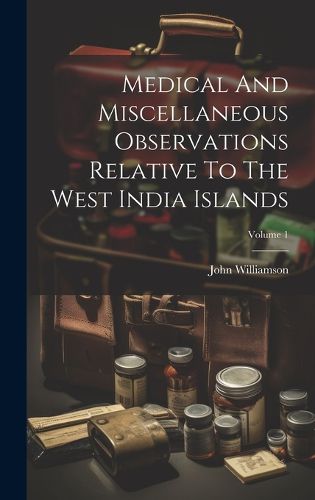 Cover image for Medical And Miscellaneous Observations Relative To The West India Islands; Volume 1