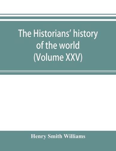 Cover image for The historians' history of the world; a comprehensive narrative of the rise and development of nations as recorded by over two thousand of the great writers of all ages (Volume XXV)