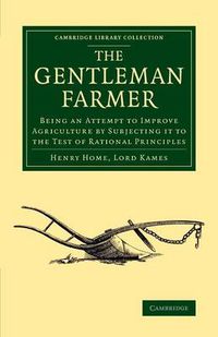 Cover image for The Gentleman Farmer: Being an Attempt to Improve Agriculture by Subjecting it to the Test of Rational Principles