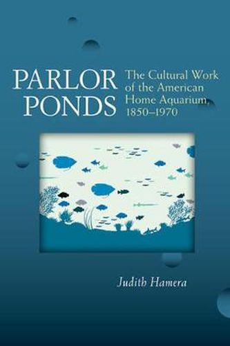 Cover image for Parlor Ponds: The Cultural Work of the American Home Aquarium, 1850 - 1970