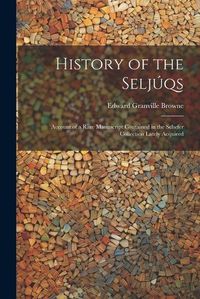 Cover image for History of the Seljuqs; Account of a Rare Manuscript Contained in the Schefer Collection Lately Acquired