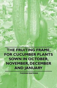 Cover image for The Fruiting Frame, for Cucumber Plants Sown in October, November, December and January