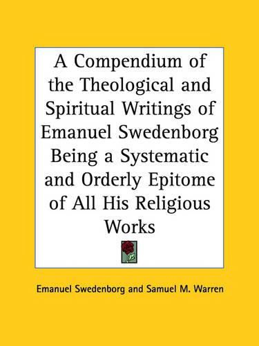 Cover image for A Compendium of the Theological and Spiritual Writings of Emanuel Swedenborg Being a Systematic and Orderly Epitome of All His Religious Works