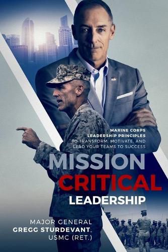 Cover image for Mission Critical Leadership: Marine Corps Leadership Principles to Transform, Motivate, and Lead Your Teams to Success