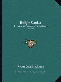 Cover image for Religio Scotica: Its Nature as Traceable in Scotic Saintly Tradition