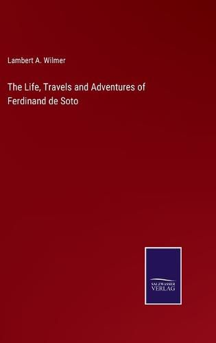 Cover image for The Life, Travels and Adventures of Ferdinand de Soto