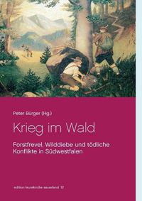 Cover image for Krieg im Wald: Forstfrevel, Wilddiebe und toedliche Konflikte in Sudwestfalen