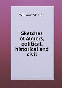 Cover image for Sketches of Algiers, political, historical and civil