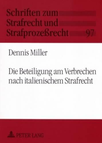 Die Beteiligung Am Verbrechen Nach Italienischem Strafrecht: Ein Beitrag Zur Geschichte Und Gegenwart Von Einheits- Und Differenzierungsmodellen Der Strafbaren Beteiligung Mehrerer Personen