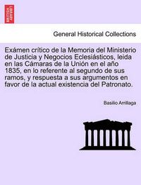 Cover image for Ex men cr tico de la Memoria del Ministerio de Justicia y Negocios Eclesi sticos, leida en las C maras de la Uni n en el a o 1835, en lo referente al segundo de sus ramos, y respuesta a sus argumentos en favor de la actual existencia del Patronato.