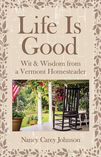 Cover image for Life Is Good: Wit & Wisdom of a Vermont Homesteader