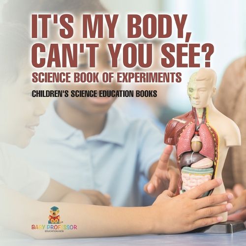 Cover image for It's My Body, Can't You See? Science Book of Experiments Children's Science Education Books