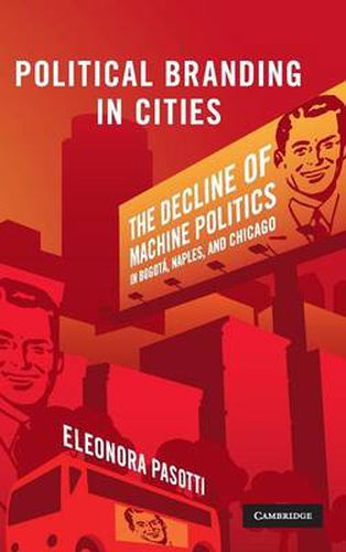 Cover image for Political Branding in Cities: The Decline of Machine Politics in Bogota, Naples, and Chicago