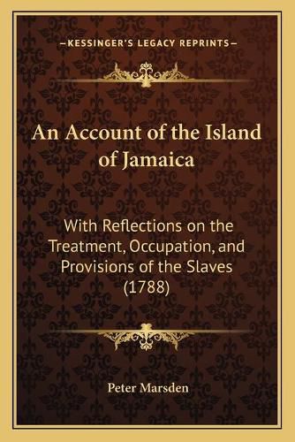 An Account of the Island of Jamaica: With Reflections on the Treatment, Occupation, and Provisions of the Slaves (1788)