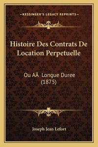 Cover image for Histoire Des Contrats de Location Perpetuelle: Ou AA Longue Duree (1875)