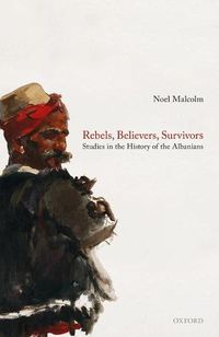 Cover image for Rebels, Believers, Survivors: Studies in the History of the Albanians