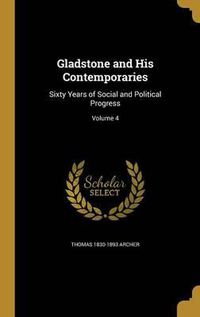 Cover image for Gladstone and His Contemporaries: Sixty Years of Social and Political Progress; Volume 4