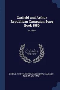 Cover image for Garfield and Arthur Republican Campaign Song Book 1880: Yr.1880