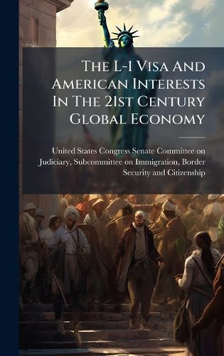 Cover image for The L-1 Visa And American Interests In The 21st Century Global Economy