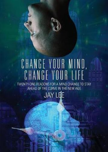 Cover image for Change Your Mind, Change Your Life: Twenty-One Reasons for a Mind Change to Stay Ahead of the Curve in the New Age