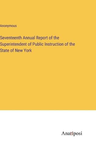 Cover image for Seventeenth Annual Report of the Superintendent of Public Instruction of the State of New York