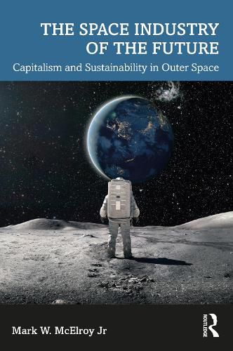 Cover image for The Space Industry of the Future: Capitalism and Sustainability in Outer Space