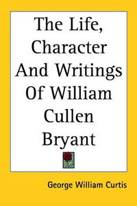 Cover image for The Life, Character And Writings Of William Cullen Bryant