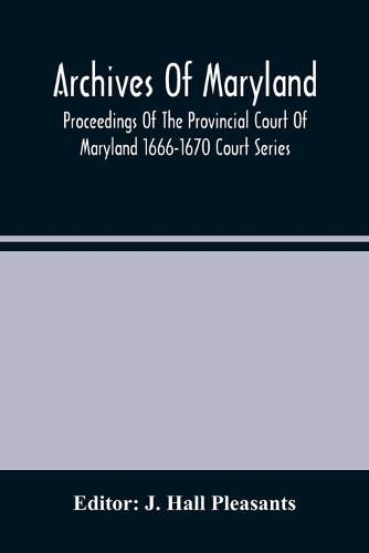 Cover image for Archives Of Maryland; Proceedings Of The Provincial Court Of Maryland 1666-1670 Court Series