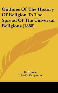 Cover image for Outlines of the History of Religion to the Spread of the Universal Religions (1888)