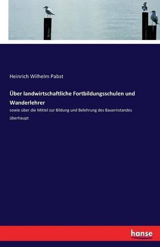 Cover image for UEber landwirtschaftliche Fortbildungsschulen und Wanderlehrer: sowie uber die Mittel zur Bildung und Belehrung des Bauernstandes uberhaupt