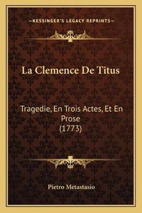 Cover image for La Clemence de Titus: Tragedie, En Trois Actes, Et En Prose (1773)