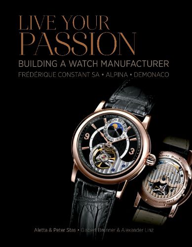 Cover image for Live Your Passion: Building a Watch Manufacturer: Frederique Constant SA, Alpina, deMonaco