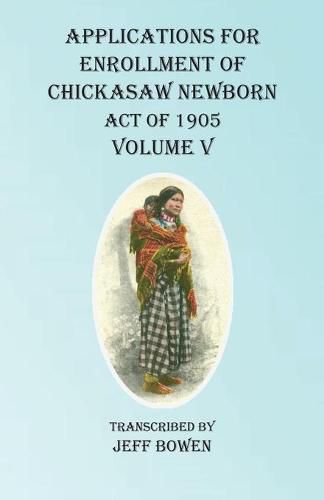 Cover image for Applications For Enrollment of Chickasaw Newborn Act of 1905 Volume V