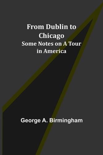 Cover image for From Dublin to Chicago: Some Notes on a Tour in America