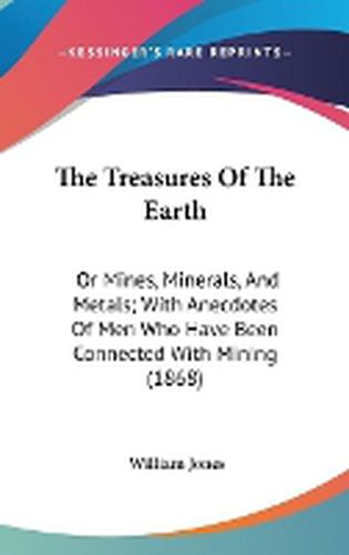 Cover image for The Treasures of the Earth: Or Mines, Minerals, and Metals; With Anecdotes of Men Who Have Been Connected with Mining (1868)