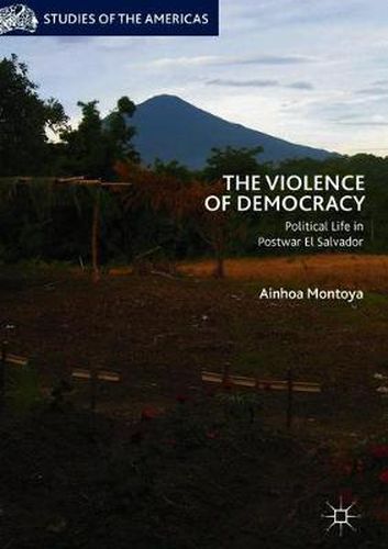 Cover image for The Violence of Democracy: Political Life in Postwar El Salvador