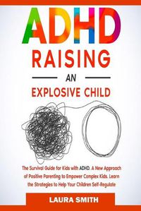 Cover image for ADHD - Raising an Explosive Child: A New Approach of Positive Parenting to Empower Complex Kids. Learn the Strategies to Help Your Children Self-Regulate