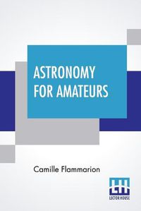 Cover image for Astronomy For Amateurs: Authorized Translation By Frances A. Welby