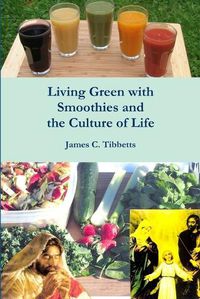 Cover image for Living Green with Smoothies and the Culture of Life