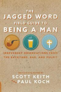 Cover image for The Jagged Word Field Guide To Being A Man: Irreverent Observations from the Backyard, Bar, and Pulpit