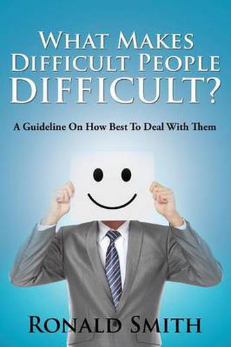 What Makes Difficult People Difficult?: A Guideline On How Best To Deal With Them