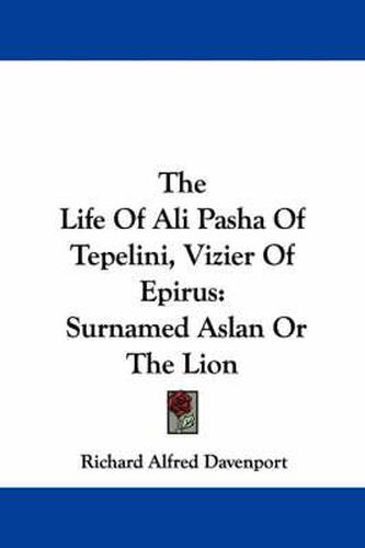Cover image for The Life of Ali Pasha of Tepelini, Vizier of Epirus: Surnamed Aslan or the Lion