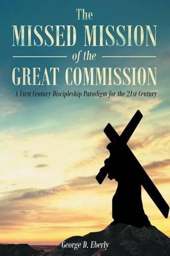 Cover image for The Missed Mission of the Great Commission: A First Century Discipleship Paradigm for the 21st Century