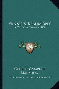 Cover image for Francis Beaumont: A Critical Study (1883)