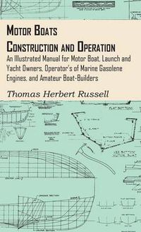 Cover image for Motor Boats - Construction And Operation - An Illustrated Manual For Motor Boat, Launch And Yacht Owners, Operator's Of Marine Gasolene Engines, And Amateur Boat-Builders